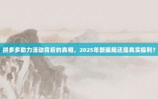 拼多多助力活动背后的真相，2025年新骗局还是真实福利？