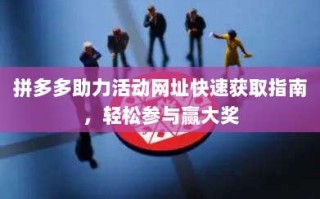 拼多多助力活动网址快速获取指南，轻松参与赢大奖