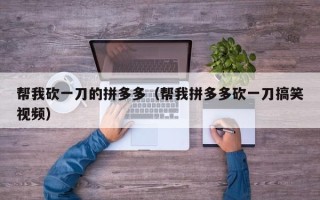 帮我砍一刀的拼多多（帮我拼多多砍一刀搞笑视频）