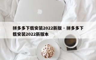 拼多多下载安装2022新版 - 拼多多下载安装2022新版本