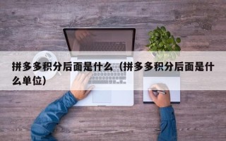 拼多多积分后面是什么（拼多多积分后面是什么单位）