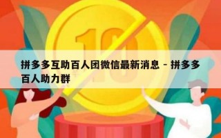 拼多多互助百人团微信最新消息 - 拼多多百人助力群