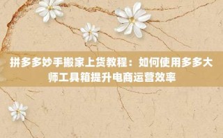 拼多多妙手搬家上货教程：如何使用多多大师工具箱提升电商运营效率