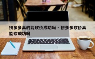 拼多多真的能砍价成功吗 - 拼多多砍价真能砍成功吗