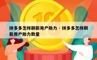 拼多多怎样刷新用户助力 - 拼多多怎样刷新用户助力数量