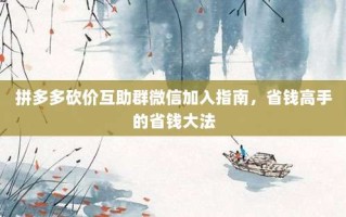 拼多多砍价互助群微信加入指南，省钱高手的省钱大法