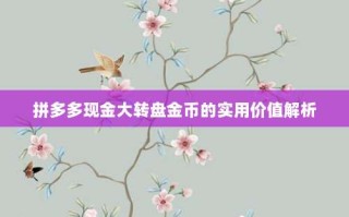 拼多多现金大转盘金币的实用价值解析