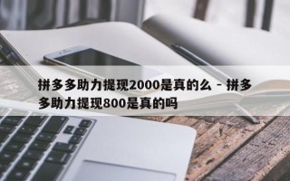 拼多多助力提现2000是真的么 - 拼多多助力提现800是真的吗