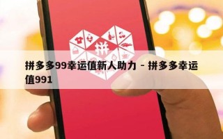 拼多多99幸运值新人助力 - 拼多多幸运值991