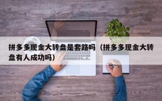 拼多多现金大转盘是套路吗（拼多多现金大转盘有人成功吗）