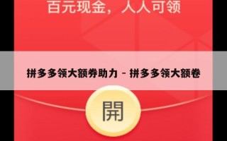 拼多多领大额券助力 - 拼多多领大额卷