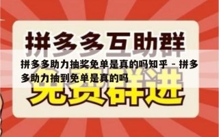 拼多多助力抽奖免单是真的吗知乎 - 拼多多助力抽到免单是真的吗