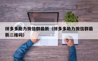 拼多多助力微信群最新（拼多多助力微信群最新二维码）