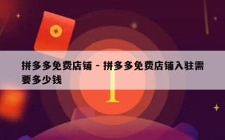 拼多多免费店铺 - 拼多多免费店铺入驻需要多少钱