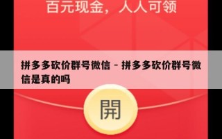 拼多多砍价群号微信 - 拼多多砍价群号微信是真的吗