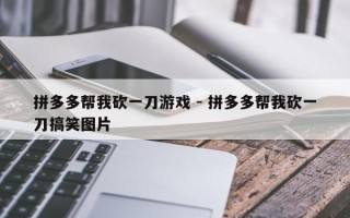 拼多多帮我砍一刀游戏 - 拼多多帮我砍一刀搞笑图片