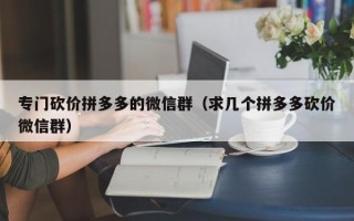 专门砍价拼多多的微信群（求几个拼多多砍价微信群）