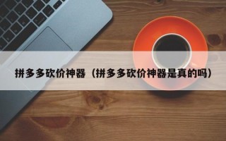 拼多多砍价神器（拼多多砍价神器是真的吗）
