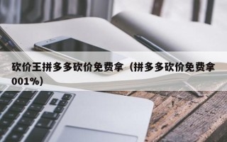 砍价王拼多多砍价免费拿（拼多多砍价免费拿001%）