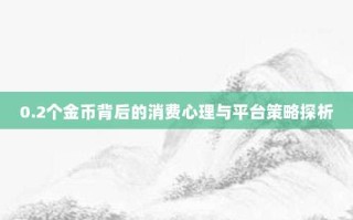 0.2个金币背后的消费心理与平台策略探析