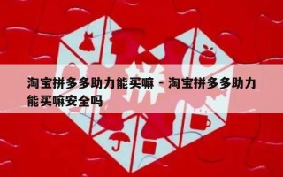 淘宝拼多多助力能买嘛 - 淘宝拼多多助力能买嘛安全吗