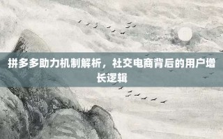 拼多多助力机制解析，社交电商背后的用户增长逻辑