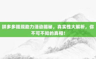 拼多多提现助力活动揭秘，真实性大解析，你不可不知的真相！