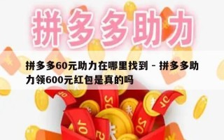 拼多多60元助力在哪里找到 - 拼多多助力领600元红包是真的吗