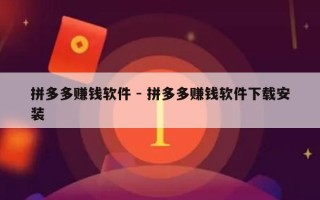 拼多多赚钱软件 - 拼多多赚钱软件下载安装