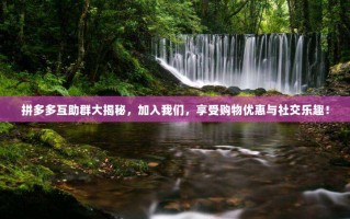 拼多多互助群大揭秘，加入我们，享受购物优惠与社交乐趣！