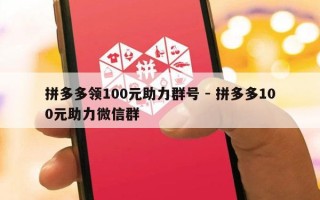拼多多领100元助力群号 - 拼多多100元助力微信群