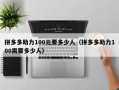 拼多多助力100元要多少人（拼多多助力100需要多少人）