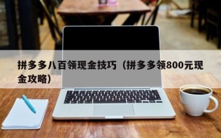 拼多多八百领现金技巧（拼多多领800元现金攻略）