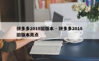 拼多多2018旧版本 - 拼多多2018旧版本亮点