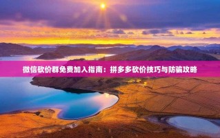微信砍价群免费加入指南：拼多多砍价技巧与防骗攻略