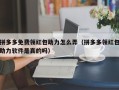 拼多多免费领红包助力怎么弄（拼多多领红包助力软件是真的吗）