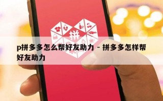 p拼多多怎么帮好友助力 - 拼多多怎样帮好友助力
