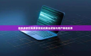 拼多多砍价免费拿背后的商业逻辑与用户体验反思