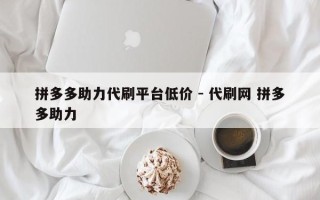拼多多助力代刷平台低价 - 代刷网 拼多多助力