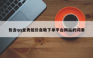 包含qq业务低价自助下单平台网站的词条