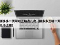 拼多多一天可以互助点几次（拼多多互助一天几个上限）
