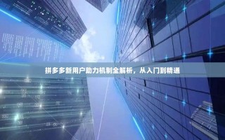 拼多多新用户助力机制全解析，从入门到精通
