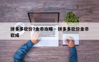 拼多多砍价7金币攻略 - 拼多多砍价金币砍成