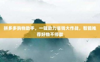 拼多多购物助手，一键助力省钱大作战，智能推荐好物不停歇