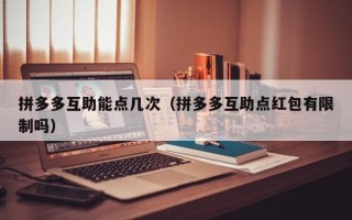 拼多多互助能点几次（拼多多互助点红包有限制吗）