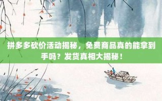 拼多多砍价活动揭秘，免费商品真的能拿到手吗？发货真相大揭秘！