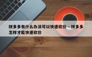拼多多有什么办法可以快速砍价 - 拼多多怎样才能快速砍价