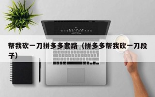 帮我砍一刀拼多多套路（拼多多帮我砍一刀段子）