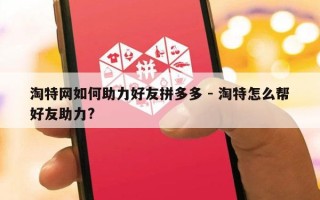 淘特网如何助力好友拼多多 - 淘特怎么帮好友助力?