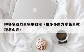 拼多多助力享免单教程（拼多多助力享免单教程怎么弄）